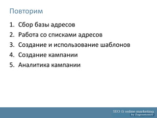 Повторим
1.   Сбор базы адресов
2.   Работа со списками адресов
3.   Создание и использование шаблонов
4.   Создание кампании
5.   Аналитика кампании
 