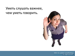 Уметь слушать важнее,
чем уметь говорить.
 