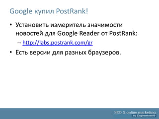 Google купил PostRank!
• Установить измеритель значимости
  новостей для Google Reader от PostRank:
  – http://labs.postrank.com/gr
• Есть версии для разных браузеров.
 