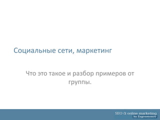 Социальные сети, маркетинг

   Что это такое и разбор примеров от
                 группы.
 