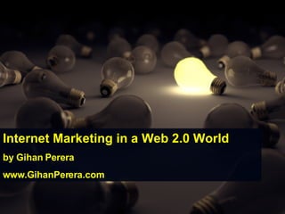 Internet Marketing in a Web 2.0 World by Gihan Perera www.GihanPerera.com 