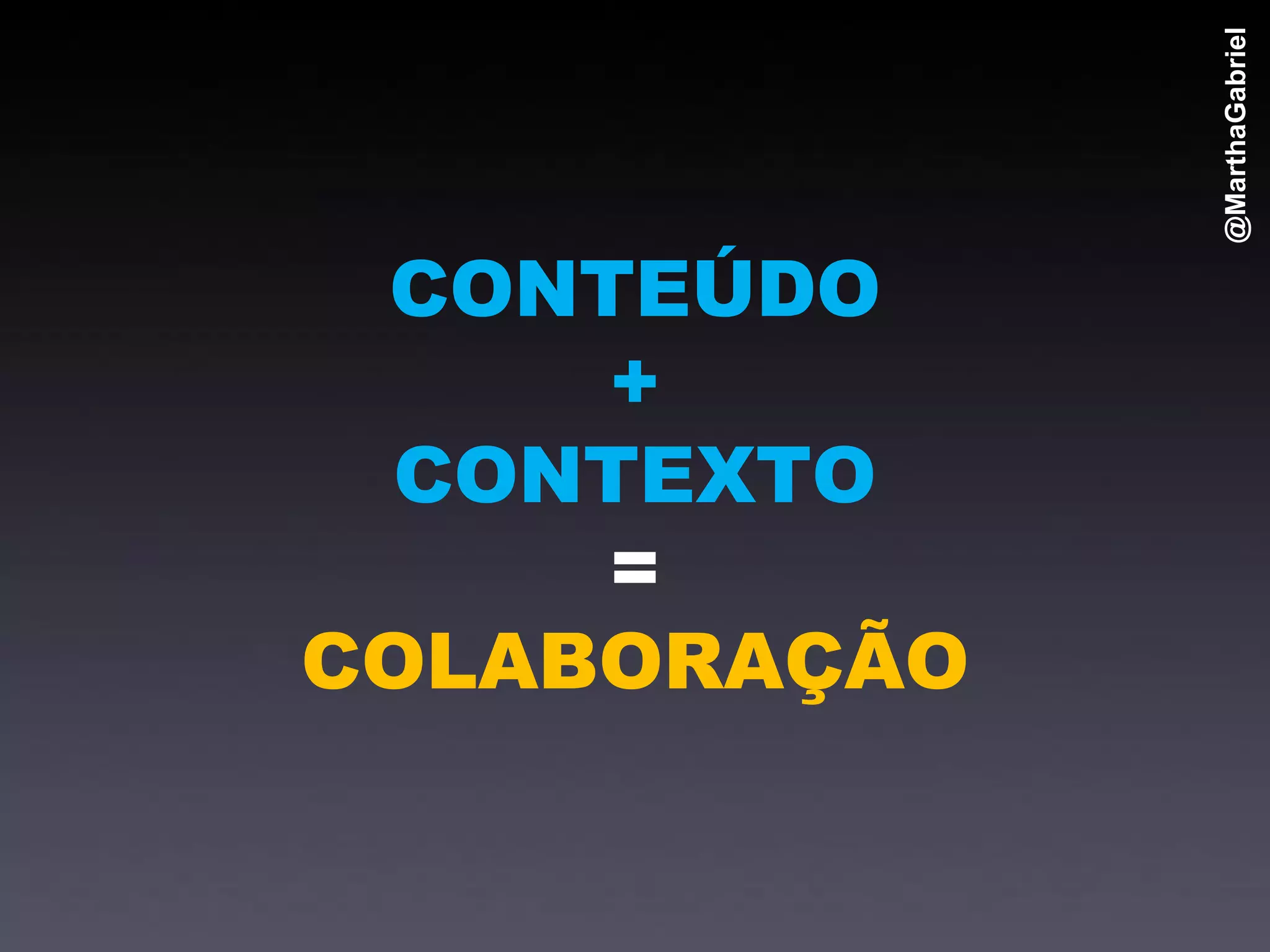 @MarthaGabriel
 CONTEÚDO
     +
 CONTEXTO
     =
COLABORAÇÃO
 