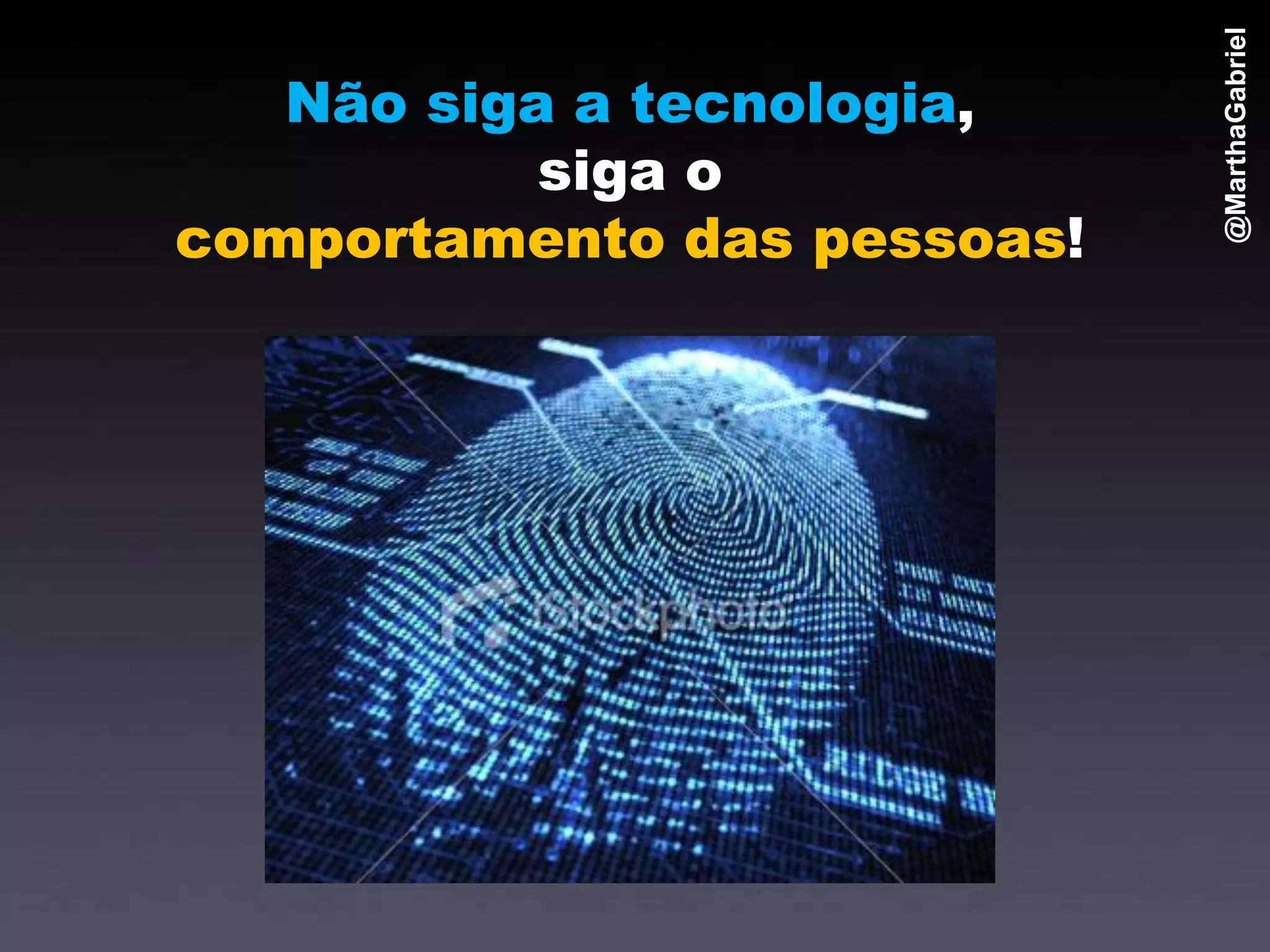 @MarthaGabriel
   Não siga a tecnologia,
           siga o
comportamento das pessoas!
 
