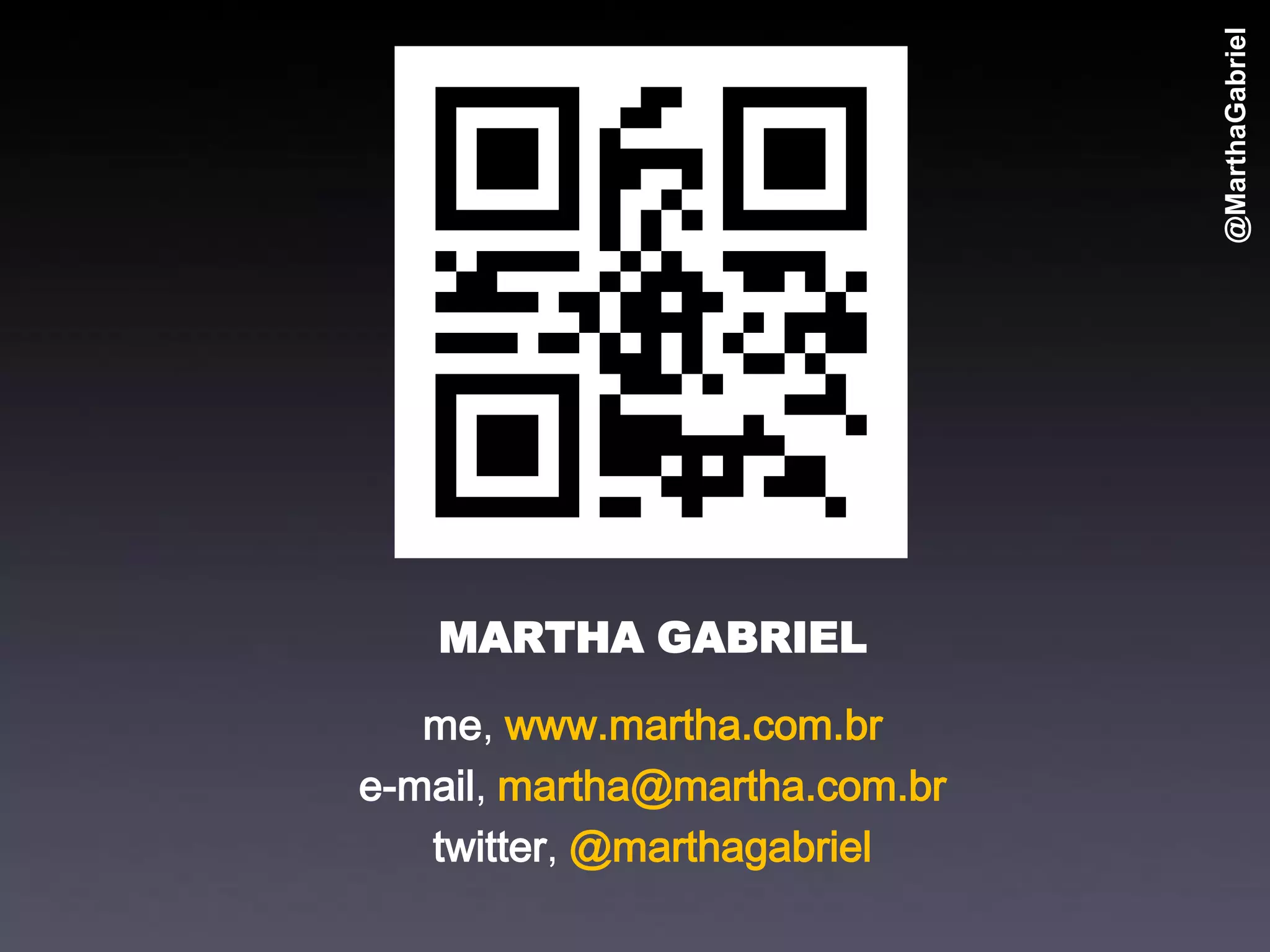 @MarthaGabriel
   MARTHA GABRIEL

   me, www.martha.com.br
e-mail, martha@martha.com.br
   twitter, @marthagabriel
 