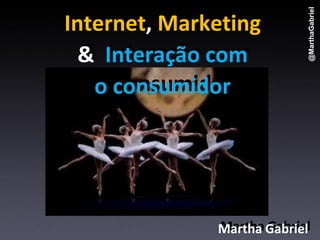 @MarthaGabriel
Internet, Marketing
          Marketing
  & Interação com
   o consumidor




              Martha Gabriel
              Martha Gabriel
 