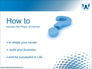to shape your career build your business  and be successful in Life  …. How to harness the Power of Internet 