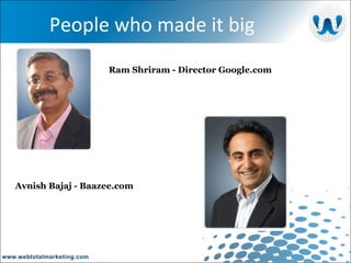 People who made it big Ram Shriram - Director Google.com Avnish Bajaj - Baazee.com 