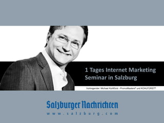KOHLFÜRST
Internet Marketing Seminar | www.kohlfuerst.at
1 Tages Internet Marketing
Seminar in Salzburg
Vortragender: Michael Kohlfürst - PromoMasters® und KOHLFÜRST®
 