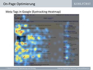 KOHLFÜRST
Internet Marketing Seminar | www.kohlfuerst.at
Meta Tags in Google (Eyetracking-Heatmap)
On-Page Optimierung
1. Suchmaschinen Optimierung und Eintrag
 