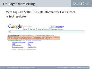 KOHLFÜRST
Internet Marketing Seminar | www.kohlfuerst.at
Meta Tags <DESCRIPTION> als informativer Eye-Catcher
in Suchresultaten
On-Page Optimierung
1. Suchmaschinen Optimierung und Eintrag
 