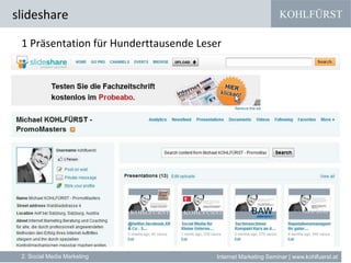 KOHLFÜRST
Internet Marketing Seminar | www.kohlfuerst.at
1 Präsentation für Hunderttausende Leser
slideshare
2. Social Media Marketing
 