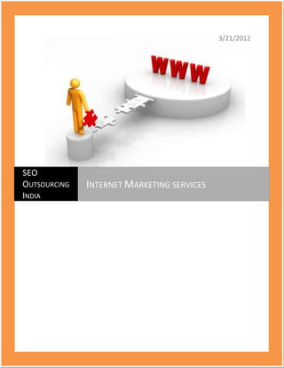 3/21/2012




SEO
OUTSOURCING   INTERNET MARKETING SERVICES
INDIA
 