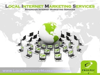 Local Internet Marketing Services
          Sovereign Internet Marketing Services




www.LocalInternetMarketing.Mobi                   P ROS P E C
                                                   company slogan
                                                        T
 