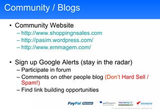 Community / Blogs Community Website http:// www.shoppingnsales.com http://pasim.wordpress.com/ http:// www.emmagem.com /   Sign up Google Alerts (stay in the radar) Participate in forum Comments on other people blog  (Dont  Hard Sell / Spam!) Find link building opportunities  