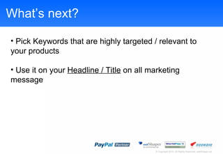 Whats next? Pick Keywords that are highly targeted / relevant to your products Use it on your  Headline / Title  on all marketing message 