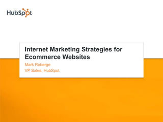 Internet Marketing Strategies for
Ecommerce Websites
Mark Roberge
VP Sales, HubSpot
 
