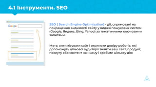 4.1 Інструменти. SEO
SEO ( Search Engine Optimization) - дії, спрямовані на
покращення видимості сайту у видачі пошукових ...