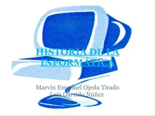 HISTORIA DE LA INFORMÁTICA     Marvin Emanuel Ojeda Tirado Luis Garrido Núñez  