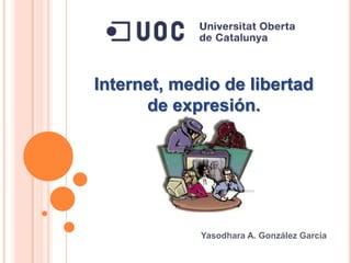 Internet, medio de libertad
      de expresión.




             Yasodhara A. González García
 