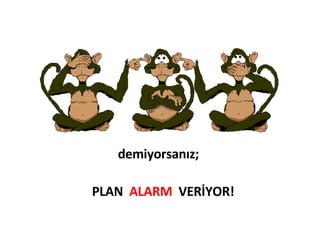 demiyorsanız;  PLAN  ALARM   VERİYOR! 
