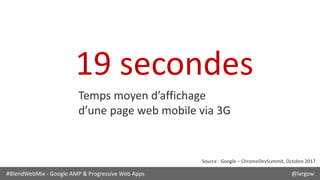 #BlendWebMix - Google AMP & Progressive Web Apps @largow
19 secondes
Temps moyen d’affichage
d’une page web mobile via 3G
...