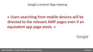 #BlendWebMix - Google AMP & Progressive Web Apps @largow
Google a enterré l’App Indexing
« Users searching from mobile dev...