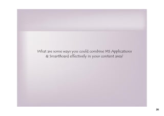What are some ways you could combine MS Applications
    & SmartBoard effectively in your content area?




                                                       26
 