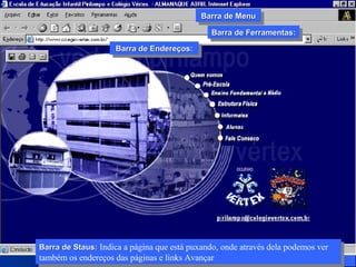 Barra de Staus:  Indica a página que está puxando, onde através dela podemos ver também os endereços das páginas e links Avançar Barra de Ferramentas: Barra de Menu Barra de Endereços: 