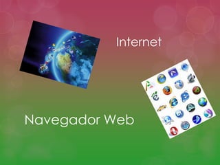 Internet




Navegador Web
 