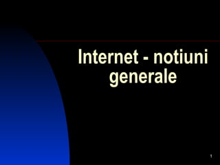 Internet - notiuni
    generale


                     1
 