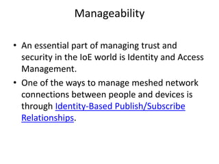 Identity Provider
(cont.)
• OpenID Connect standard was designed to
cover B2B, as well as B2C scenarios. It
combines the simplicity of OAuth 2.0 and the
decentralized architecture of OpenID. It is
more powerful when used in combination
with User-Managed Access (UMA) standard.
• UMA leverages OpenID Connect to enable
safer B2B/B2C information sharing while
preserving privacy.
 