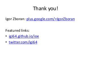 Thank you!
Igor Zboran: plus.google.com/+IgorZboran
Featured links:
• igi64.github.io/ioe
• twitter.com/igi64
 