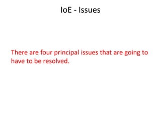IoE - Issues
There are five principal issues that are
going to have to be resolved.
 