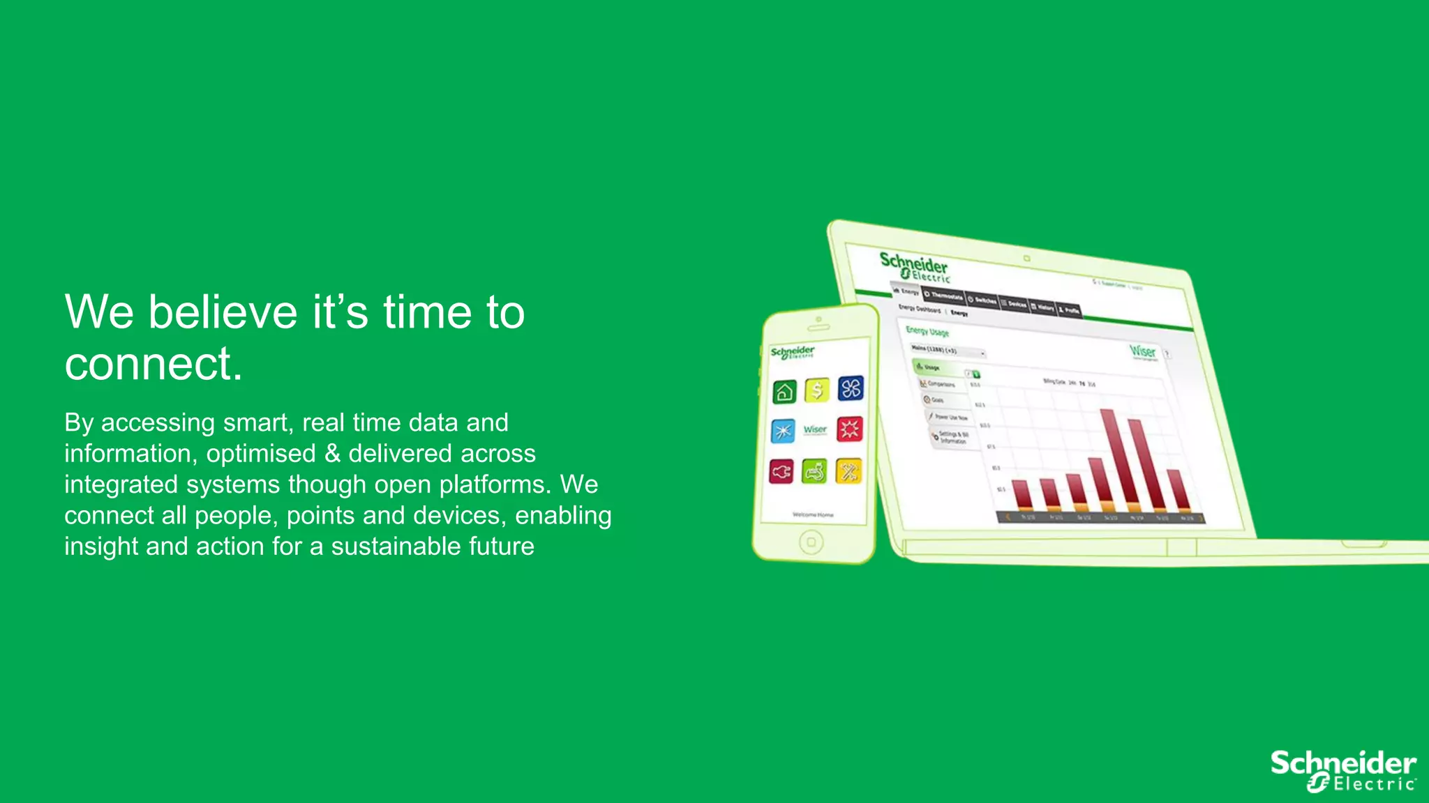 We believe it’s time to
connect.
By accessing smart, real time data and
information, optimised & delivered across
integrated systems though open platforms. We
connect all people, points and devices, enabling
insight and action for a sustainable future

 