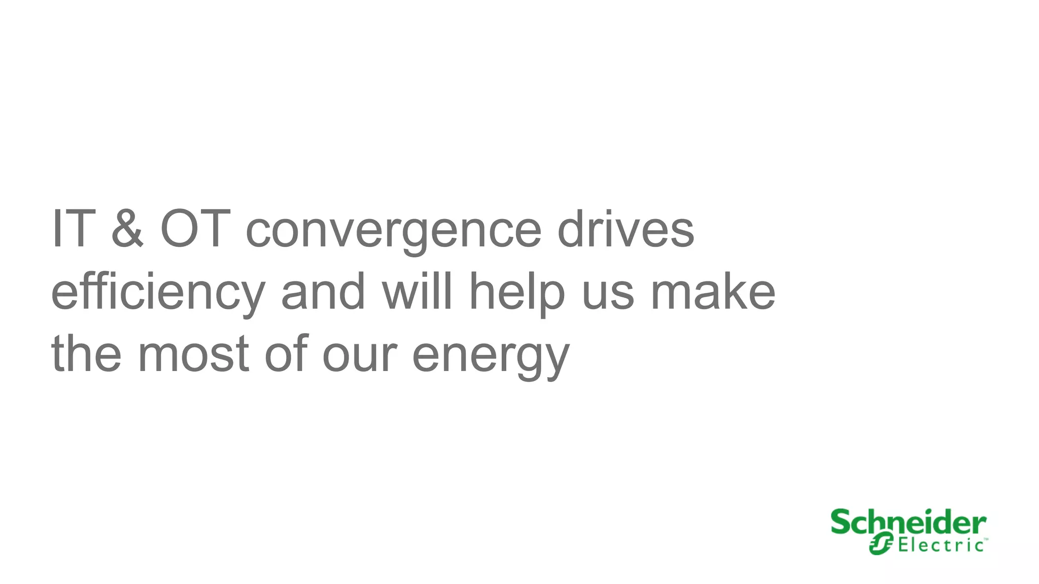 IT & OT convergence drives
efficiency and will help us make
the most of our energy

 