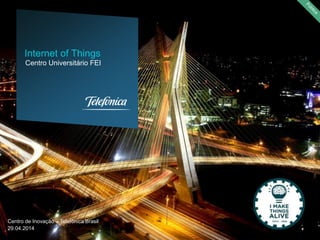 Centro de Inovação – Telefônica Brasil
29.04.2014
Centro Universitário FEI
Internet of Things
 