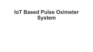 IoT Based Pulse Oximeter
System
 