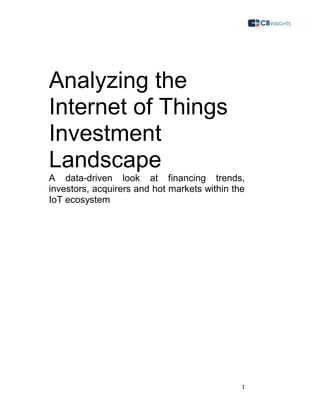 1
Analyzing the
Internet of Things
Investment
Landscape
A data-driven look at financing trends,
investors, acquirers and hot markets within the
IoT ecosystem
 