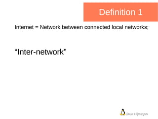 Linux NijmegenLinux Nijmegen
Definition 2
Internet = Packet Switching on
TCP/IP
Transmission
Control
Protocol
Internet
Pro...