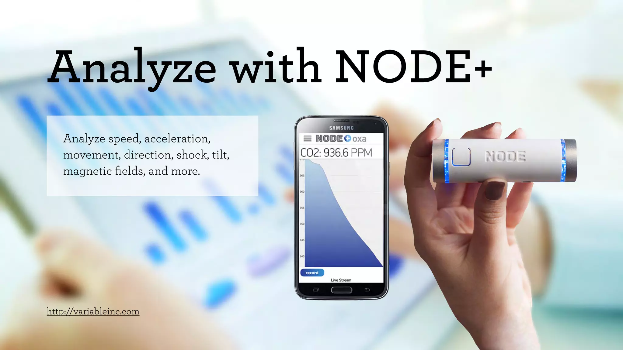 Analyze with NODE+ 
Analyze speed, acceleration, 
movement, direction, shock, tilt, 
magnetic fields, and more. 
http://variableinc.com 
 