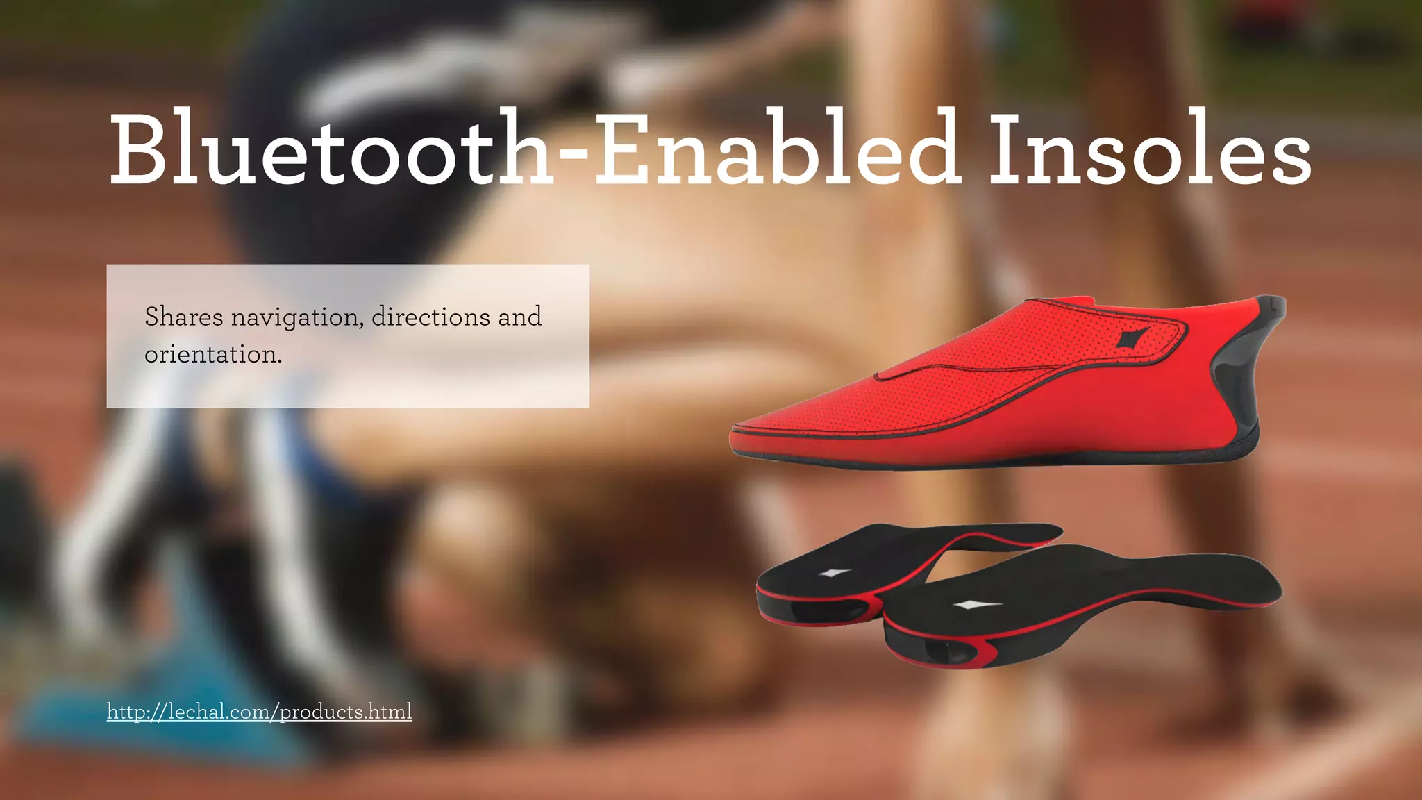 Bluetooth-Enabled Insoles 
Shares navigation, directions and 
orientation. 
http://lechal.com/products.html 
 