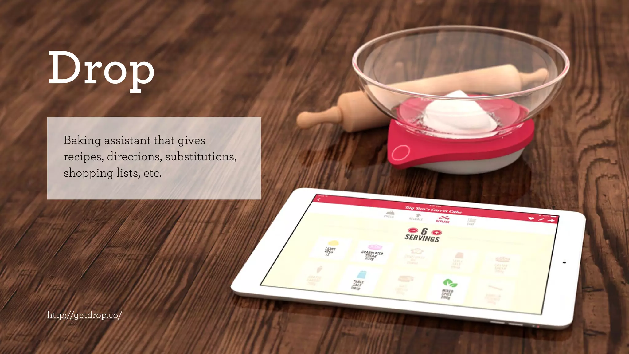 Drop 
Baking assistant that gives 
recipes, directions, substitutions, 
shopping lists, etc. 
http://getdrop.co/ 
 