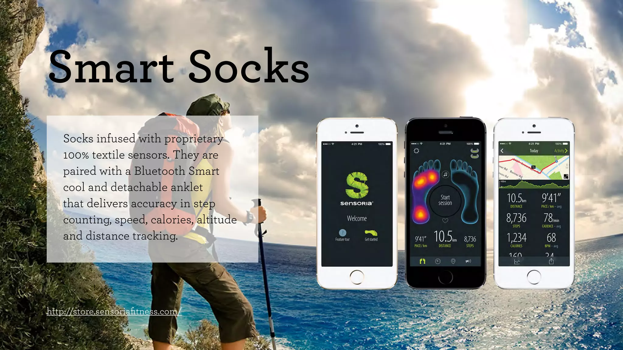 Smart Socks 
Socks infused with proprietary 
100% textile sensors. They are 
paired with a Bluetooth Smart 
cool and detachable anklet 
that delivers accuracy in step 
counting, speed, calories, altitude 
and distance tracking. 
http://store.sensoriafitness.com/ 
 