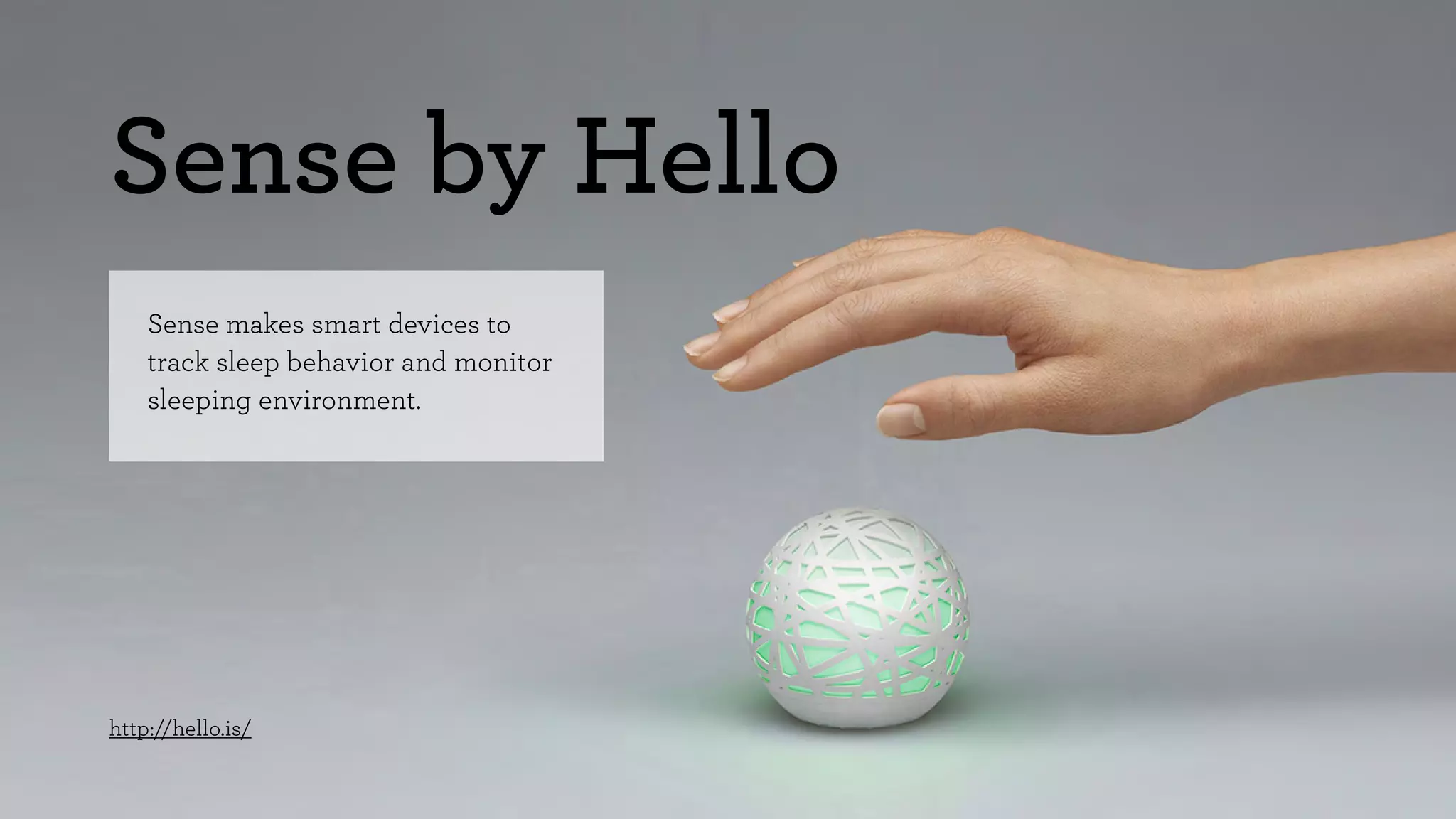 Sense by Hello 
Sense makes smart devices to 
track sleep behavior and monitor 
sleeping environment. 
http://hello.is/ 
 