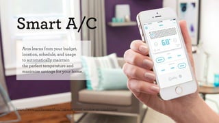Smart A/C 
Aros learns from your budget, 
location, schedule, and usage 
to automatically maintain 
the perfect temperature and 
maximize savings for your home. 
https://www.quirky.com/shop/752-aros-smart-window-air-conditioner 
 