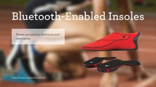 Bluetooth-Enabled Insoles 
Shares navigation, directions and 
orientation. 
http://lechal.com/products.html 
 