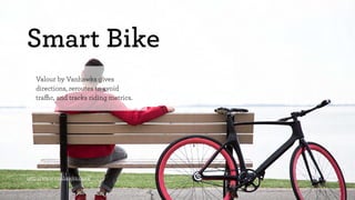 Smart Bike 
Valour by Vanhawks gives 
directions, reroutes to avoid 
traffic, and tracks riding metrics. 
http://www.vanhawks.com/ 
 