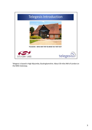 Telegesis is based in High Wycombe, Buckinghamshire. About 30 miles NW of London on 
the M40 motorway.
3
 