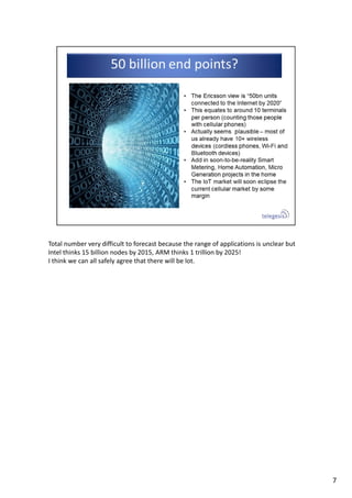 Total number very difficult to forecast because the range of applications is unclear but 
Intel thinks 15 billion nodes by 2015, ARM thinks 1 trillion by 2025!
I think we can all safely agree that there will be lot.
7
 