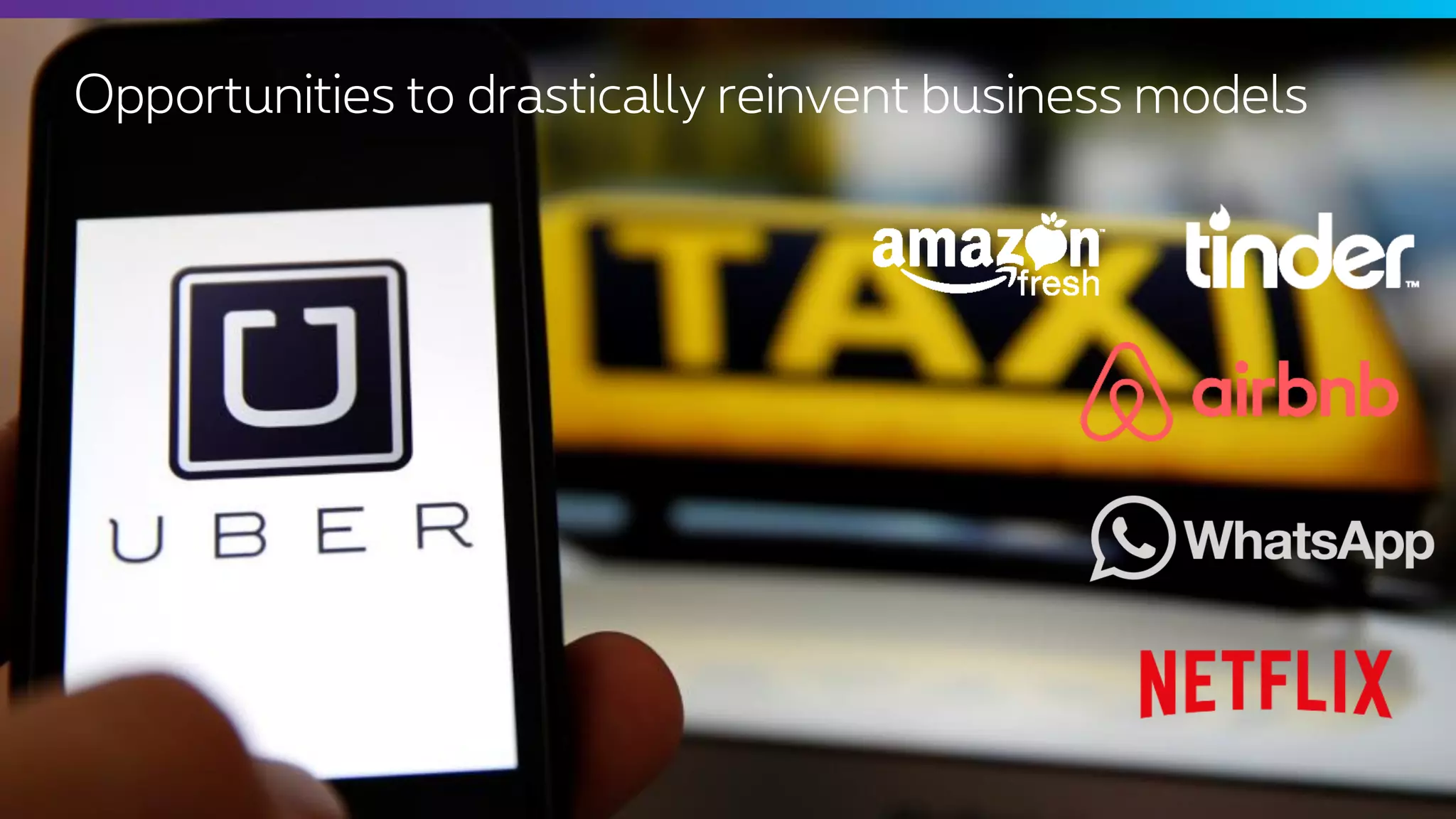 Opportunities to drastically reinvent business models
 